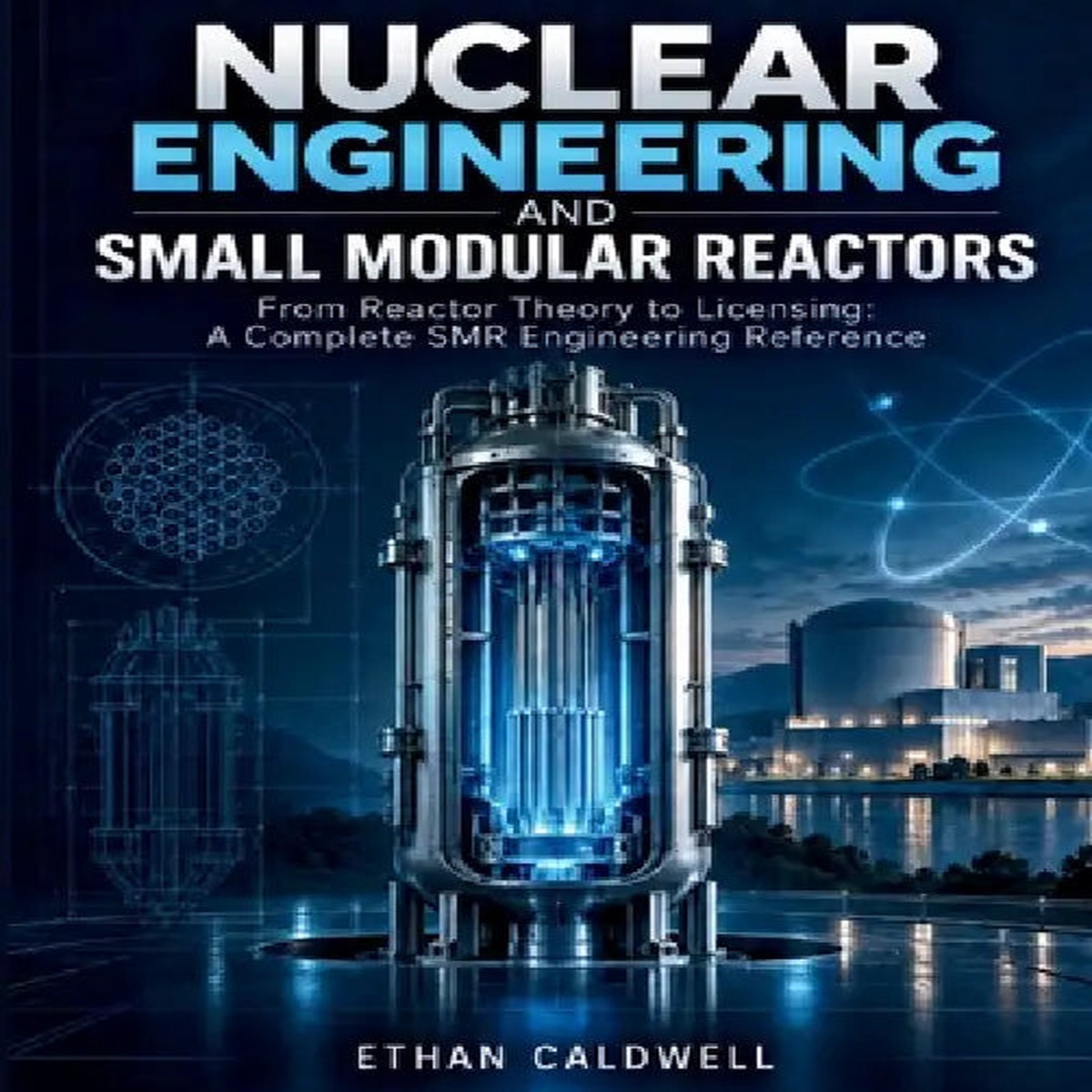 Nuclear Engineering and Small Modular Reactors: From Reactor Theory to Licensing: A Complete SMR Engineering Reference - Paperback